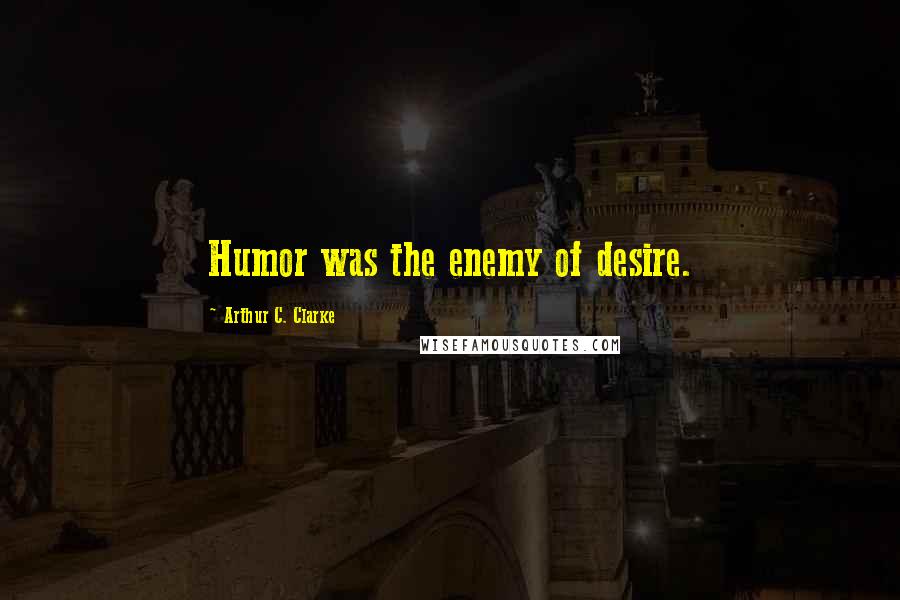 Arthur C. Clarke Quotes: Humor was the enemy of desire.