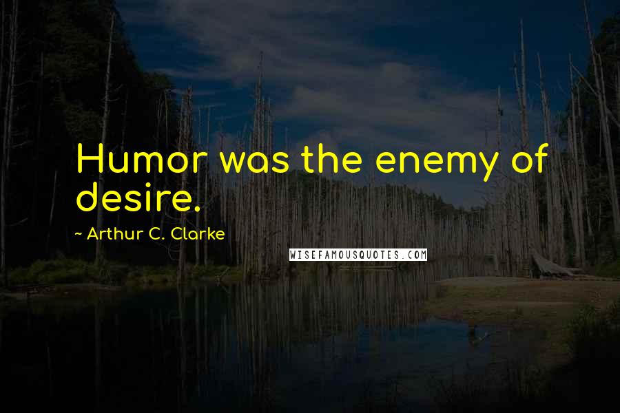 Arthur C. Clarke Quotes: Humor was the enemy of desire.