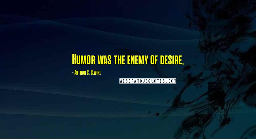 Arthur C. Clarke Quotes: Humor was the enemy of desire.