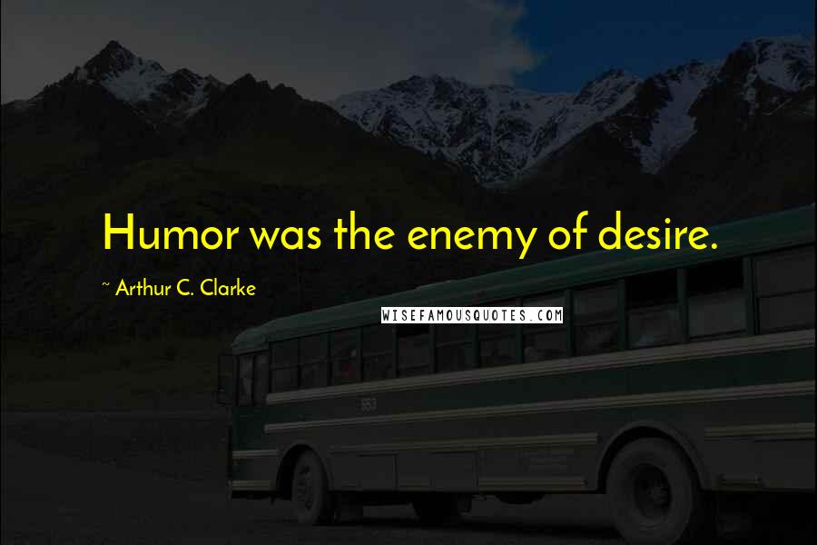 Arthur C. Clarke Quotes: Humor was the enemy of desire.
