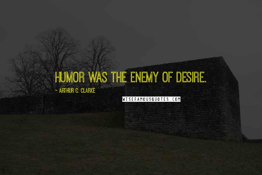Arthur C. Clarke Quotes: Humor was the enemy of desire.