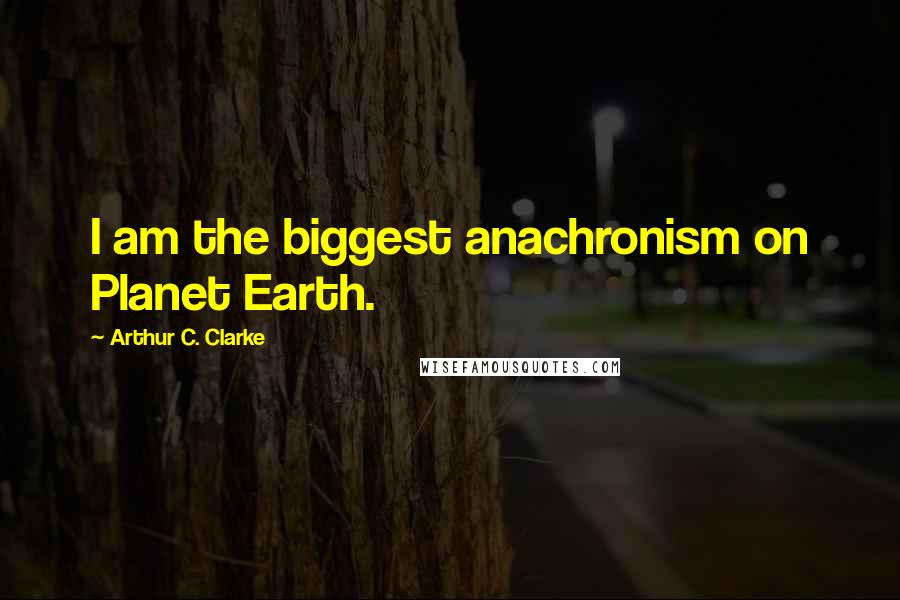 Arthur C. Clarke Quotes: I am the biggest anachronism on Planet Earth.