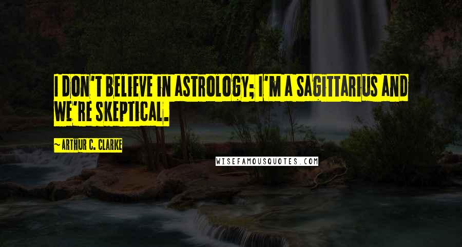Arthur C. Clarke Quotes: I don't believe in astrology; I'm a Sagittarius and we're skeptical.