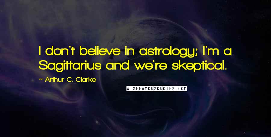 Arthur C. Clarke Quotes: I don't believe in astrology; I'm a Sagittarius and we're skeptical.