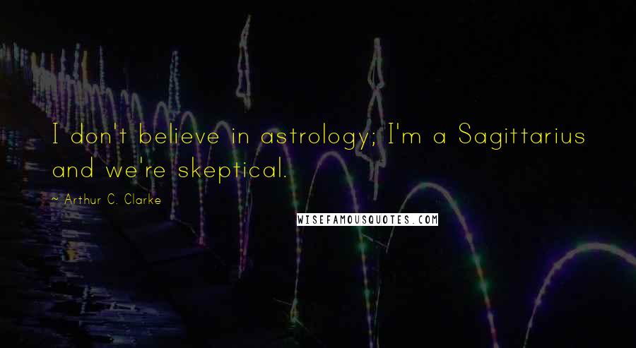 Arthur C. Clarke Quotes: I don't believe in astrology; I'm a Sagittarius and we're skeptical.