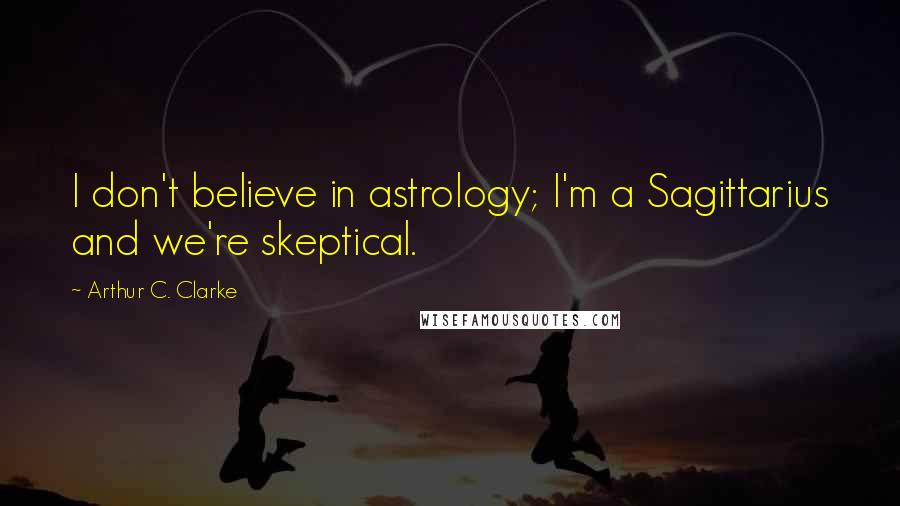 Arthur C. Clarke Quotes: I don't believe in astrology; I'm a Sagittarius and we're skeptical.