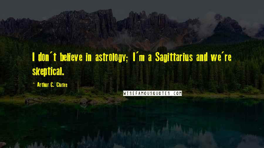 Arthur C. Clarke Quotes: I don't believe in astrology; I'm a Sagittarius and we're skeptical.