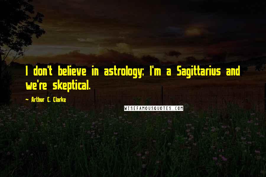 Arthur C. Clarke Quotes: I don't believe in astrology; I'm a Sagittarius and we're skeptical.