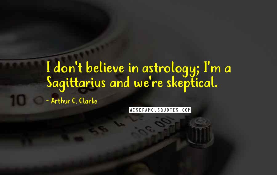 Arthur C. Clarke Quotes: I don't believe in astrology; I'm a Sagittarius and we're skeptical.