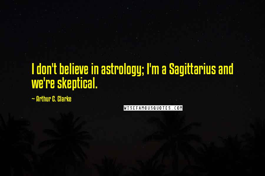 Arthur C. Clarke Quotes: I don't believe in astrology; I'm a Sagittarius and we're skeptical.