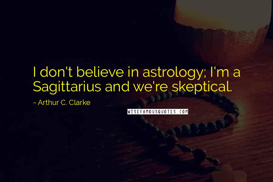 Arthur C. Clarke Quotes: I don't believe in astrology; I'm a Sagittarius and we're skeptical.