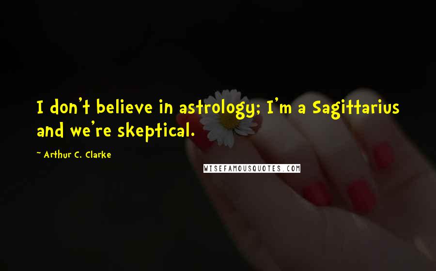 Arthur C. Clarke Quotes: I don't believe in astrology; I'm a Sagittarius and we're skeptical.