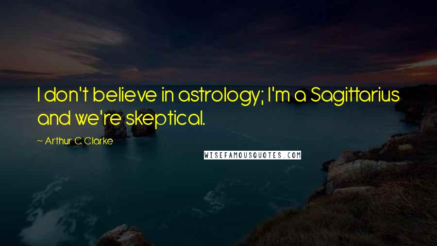 Arthur C. Clarke Quotes: I don't believe in astrology; I'm a Sagittarius and we're skeptical.