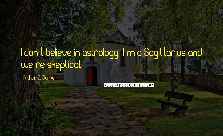 Arthur C. Clarke Quotes: I don't believe in astrology; I'm a Sagittarius and we're skeptical.