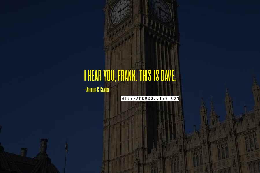 Arthur C. Clarke Quotes: I HEAR YOU, FRANK. THIS IS DAVE.