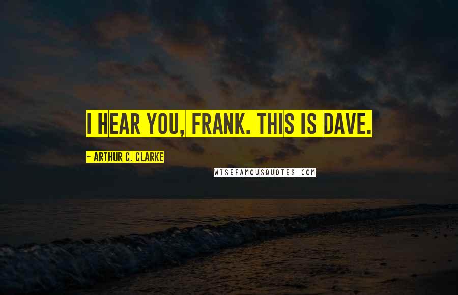 Arthur C. Clarke Quotes: I HEAR YOU, FRANK. THIS IS DAVE.