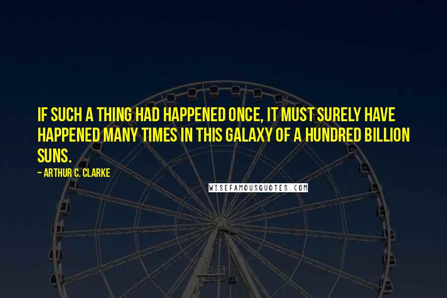 Arthur C. Clarke Quotes: If such a thing had happened once, it must surely have happened many times in this galaxy of a hundred billion suns.