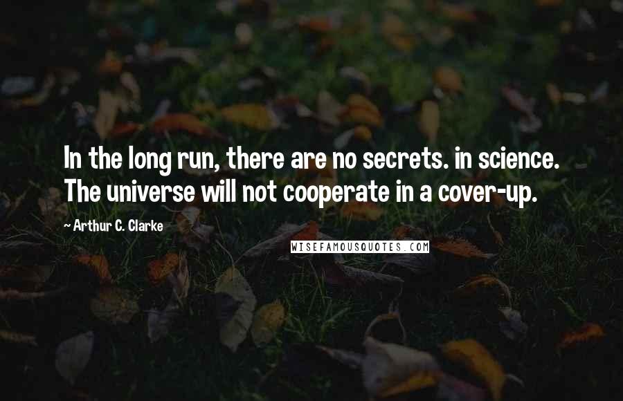 Arthur C. Clarke Quotes: In the long run, there are no secrets. in science. The universe will not cooperate in a cover-up.