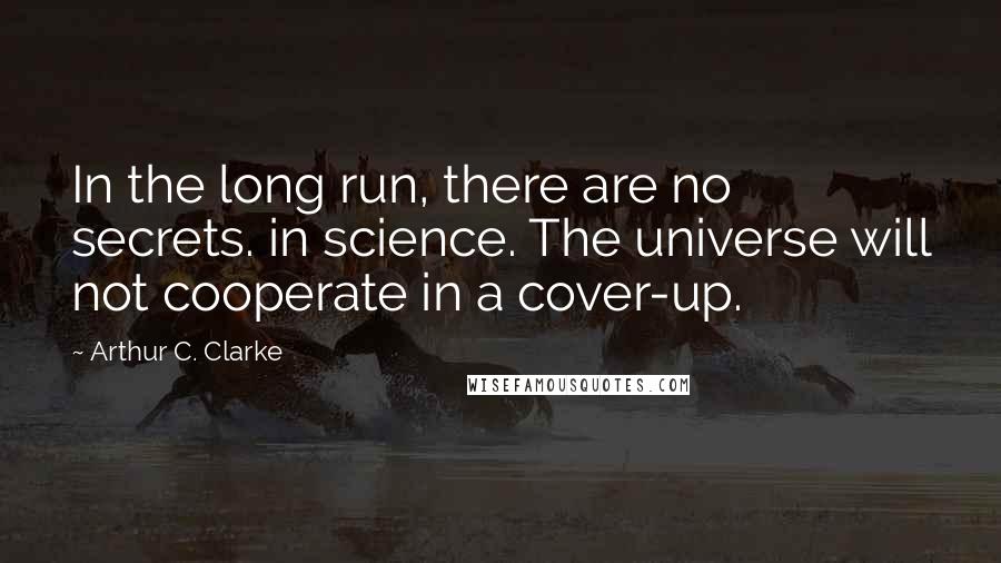 Arthur C. Clarke Quotes: In the long run, there are no secrets. in science. The universe will not cooperate in a cover-up.
