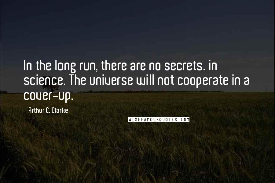 Arthur C. Clarke Quotes: In the long run, there are no secrets. in science. The universe will not cooperate in a cover-up.