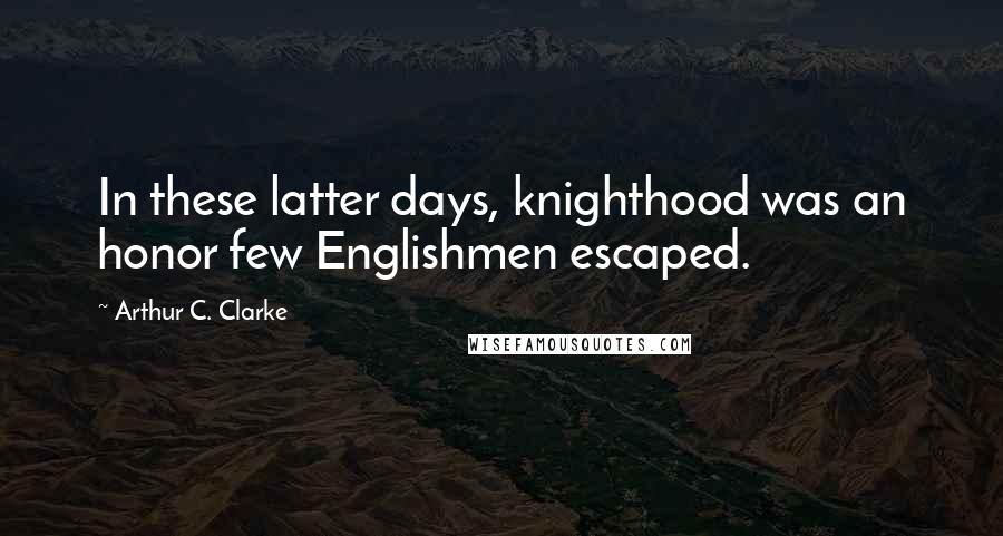 Arthur C. Clarke Quotes: In these latter days, knighthood was an honor few Englishmen escaped.