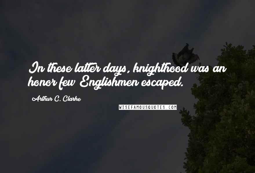 Arthur C. Clarke Quotes: In these latter days, knighthood was an honor few Englishmen escaped.