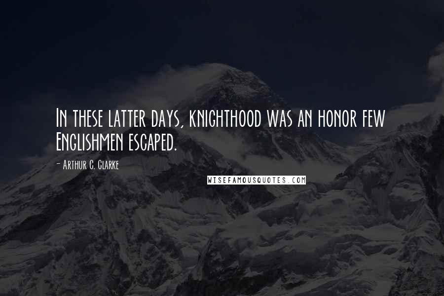 Arthur C. Clarke Quotes: In these latter days, knighthood was an honor few Englishmen escaped.