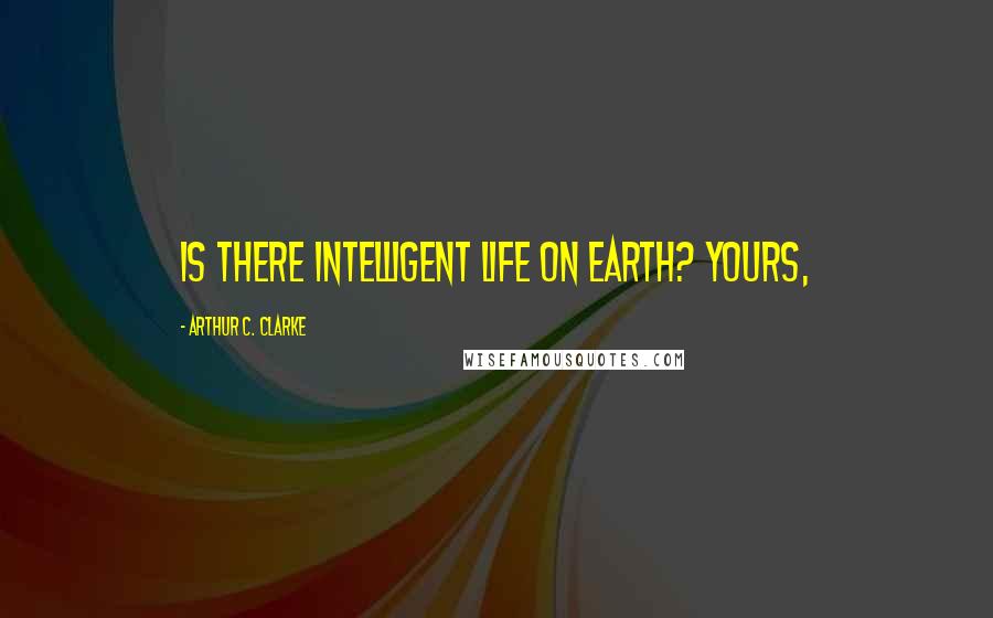 Arthur C. Clarke Quotes: Is there intelligent life on Earth? Yours,