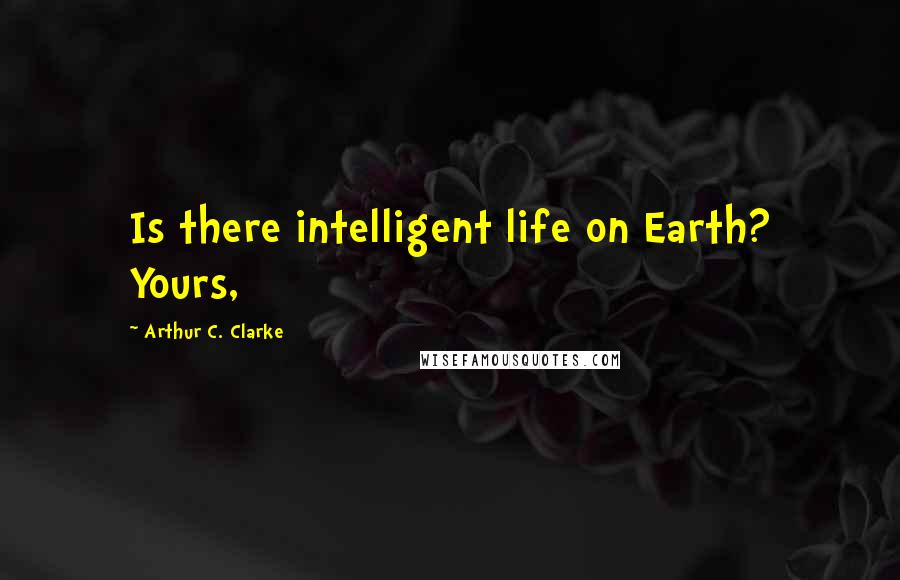 Arthur C. Clarke Quotes: Is there intelligent life on Earth? Yours,