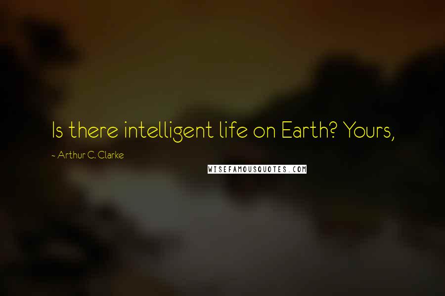 Arthur C. Clarke Quotes: Is there intelligent life on Earth? Yours,