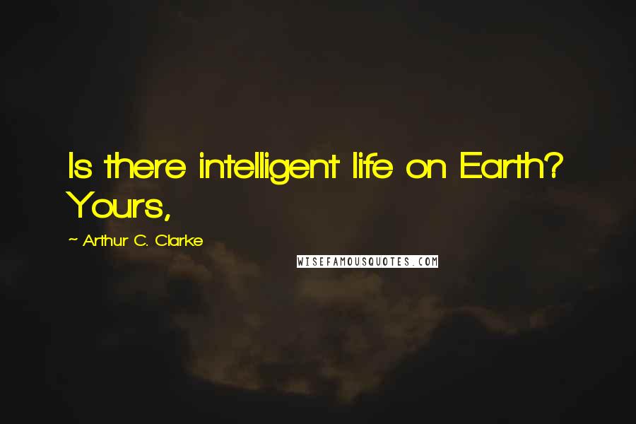 Arthur C. Clarke Quotes: Is there intelligent life on Earth? Yours,