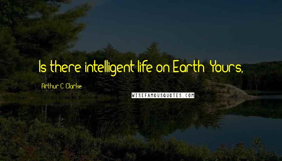 Arthur C. Clarke Quotes: Is there intelligent life on Earth? Yours,