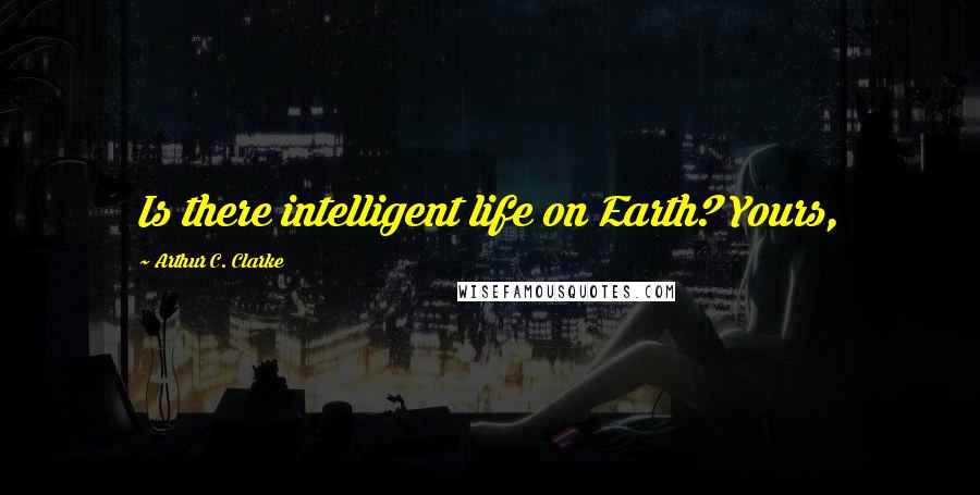 Arthur C. Clarke Quotes: Is there intelligent life on Earth? Yours,