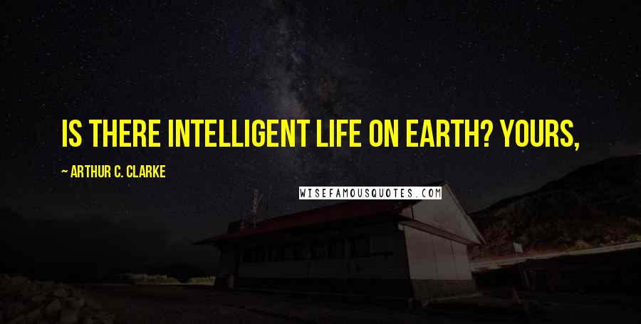 Arthur C. Clarke Quotes: Is there intelligent life on Earth? Yours,