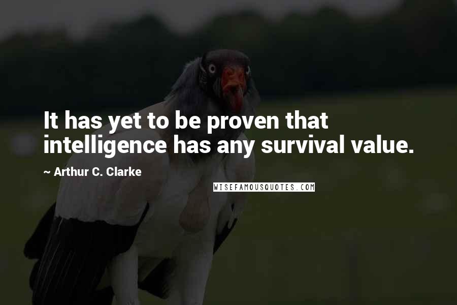 Arthur C. Clarke Quotes: It has yet to be proven that intelligence has any survival value.