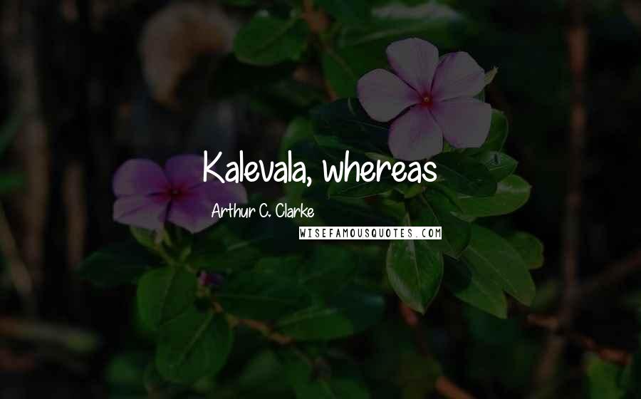 Arthur C. Clarke Quotes: Kalevala, whereas