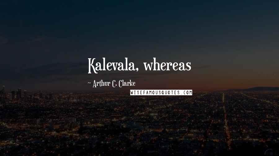 Arthur C. Clarke Quotes: Kalevala, whereas