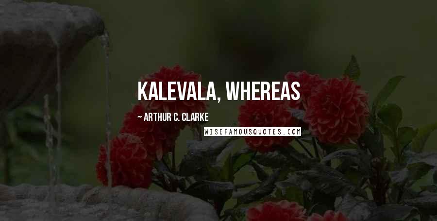 Arthur C. Clarke Quotes: Kalevala, whereas