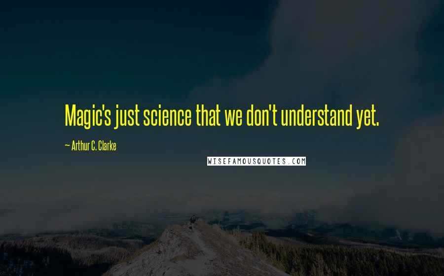 Arthur C. Clarke Quotes: Magic's just science that we don't understand yet.