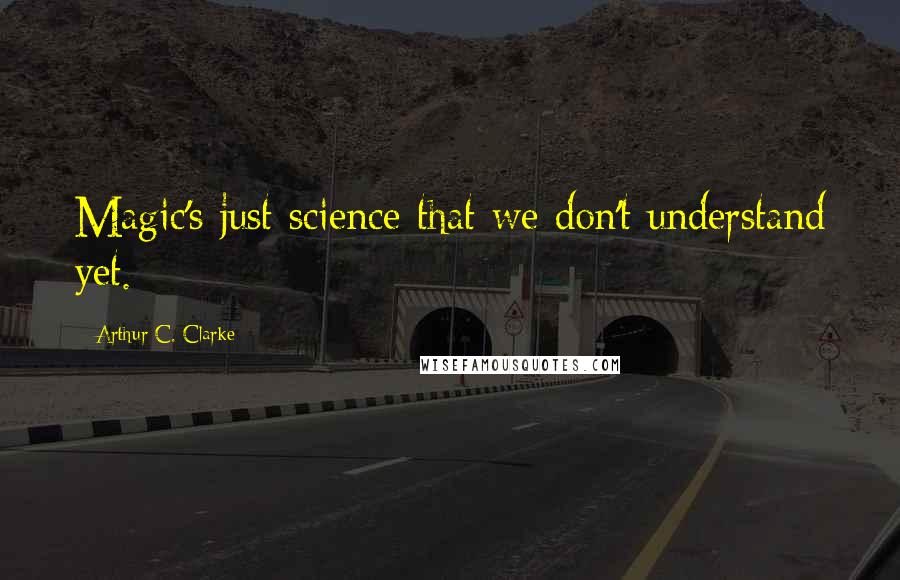 Arthur C. Clarke Quotes: Magic's just science that we don't understand yet.