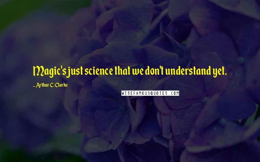 Arthur C. Clarke Quotes: Magic's just science that we don't understand yet.