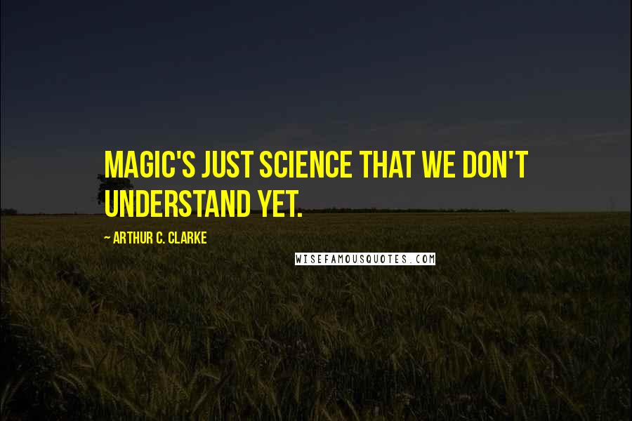 Arthur C. Clarke Quotes: Magic's just science that we don't understand yet.