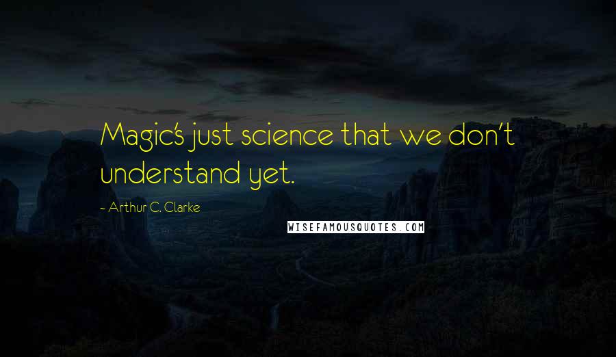 Arthur C. Clarke Quotes: Magic's just science that we don't understand yet.