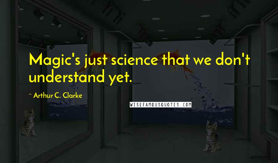 Arthur C. Clarke Quotes: Magic's just science that we don't understand yet.