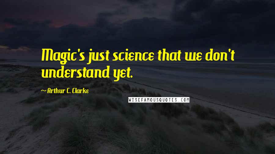 Arthur C. Clarke Quotes: Magic's just science that we don't understand yet.