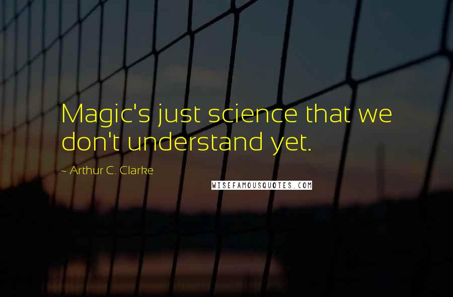 Arthur C. Clarke Quotes: Magic's just science that we don't understand yet.