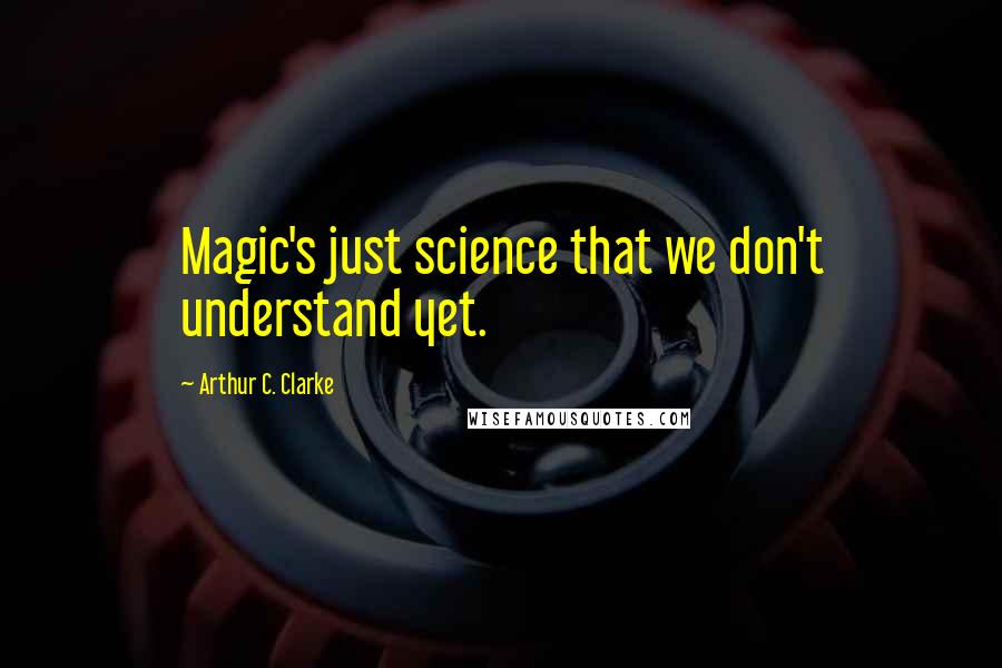 Arthur C. Clarke Quotes: Magic's just science that we don't understand yet.