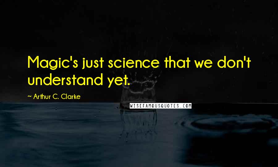 Arthur C. Clarke Quotes: Magic's just science that we don't understand yet.