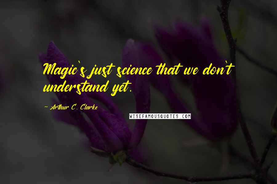 Arthur C. Clarke Quotes: Magic's just science that we don't understand yet.