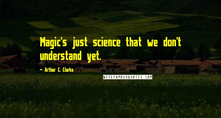 Arthur C. Clarke Quotes: Magic's just science that we don't understand yet.